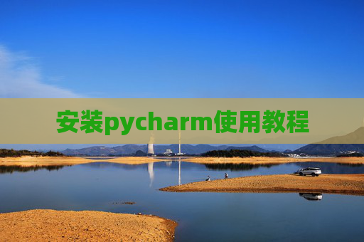 安装pycharm使用教程 安装pycharm使用教程